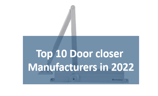 10 populārākie durvju aizvērēju ražotāji 2022. gadā: galīgais ceļvedis, kas jums palīdzēs!
