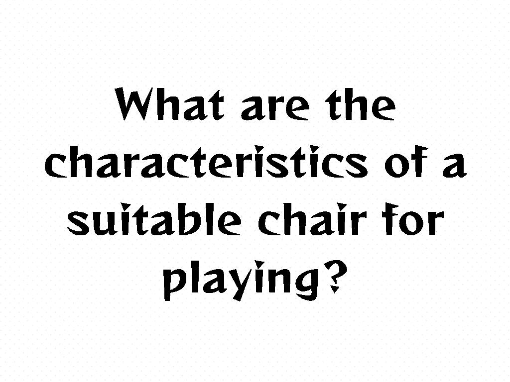 खेलने के लिए उपयुक्त कुर्सी की क्या विशेषताएं हैं?