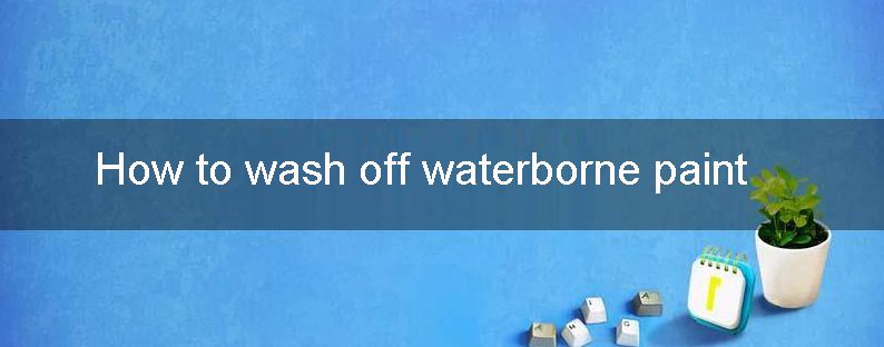 How to wash off waterborne paint