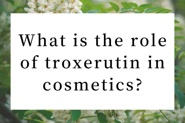 What is the role of troxerutin in cosmetics?