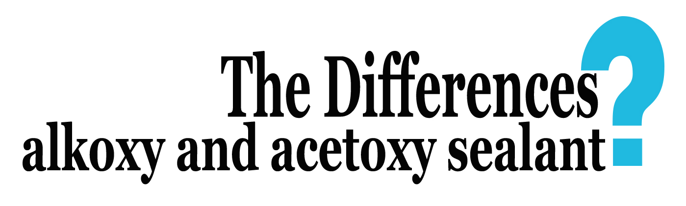 Verstehen Sie die Unterschiede zwischen Alkoxy-Dichtstoff und Acetoxy-Dichtstoff?