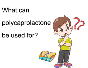 Polycaprolactone භාවිතා කළ හැක්කේ කුමක් සඳහාද?