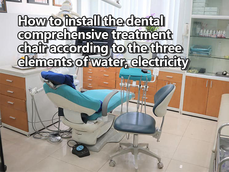 How to install the dental comprehensive treatment chair according to the three elements of water, electricity and gas?