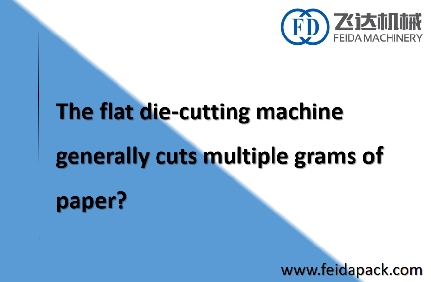 The flat die-cutting machine generally cuts multiple grams of paper?