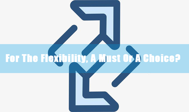 Pentru flexibilitate, o necesitate sau o alegere?