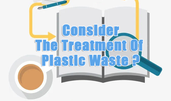 Consider The Treatment Of Plastic Waste?