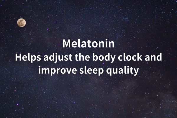 Melatonin:Helps adjust the body clock and improve sleep quality