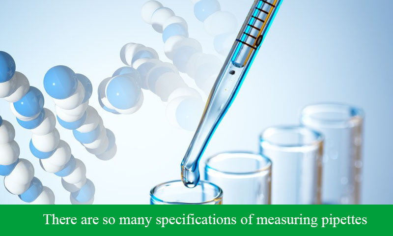 There are so many specifications of measuring pipettes