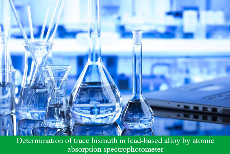 Determination of trace bismuth in lead-based alloy by atomic absorption spectrophotometer