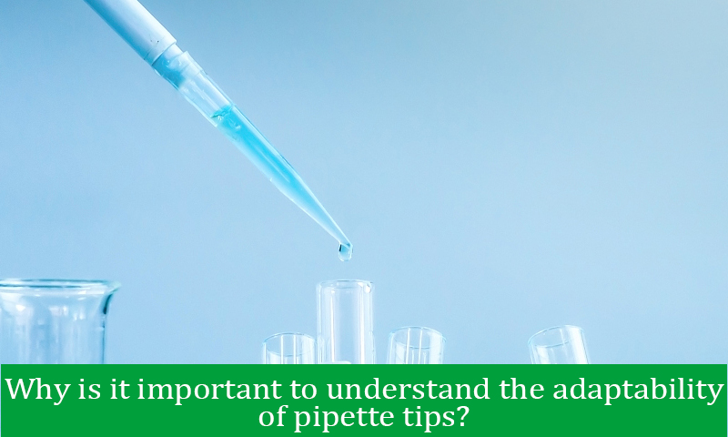 Why is it important to understand the adaptability of pipette tips?