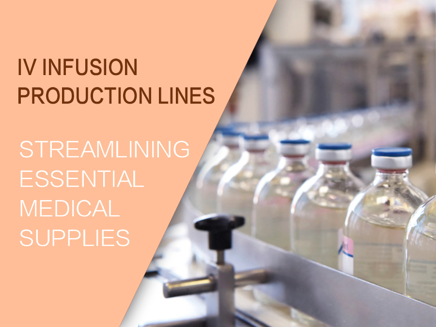 IV Infusion ထုတ်လုပ်မှုလိုင်းများ- မရှိမဖြစ်လိုအပ်သော ဆေးဘက်ဆိုင်ရာပစ္စည်းများကို ချောမွေ့စေသည်။