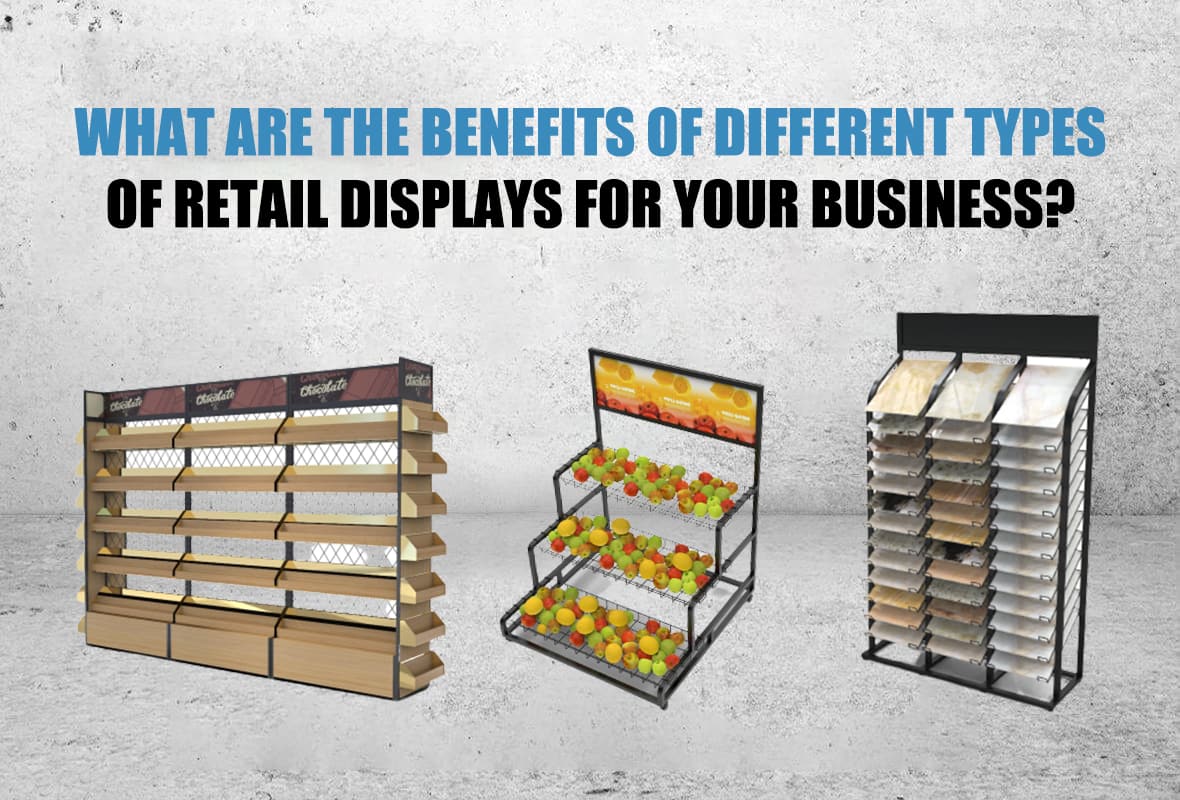 What are the benefits of different types of retail displays for your business?