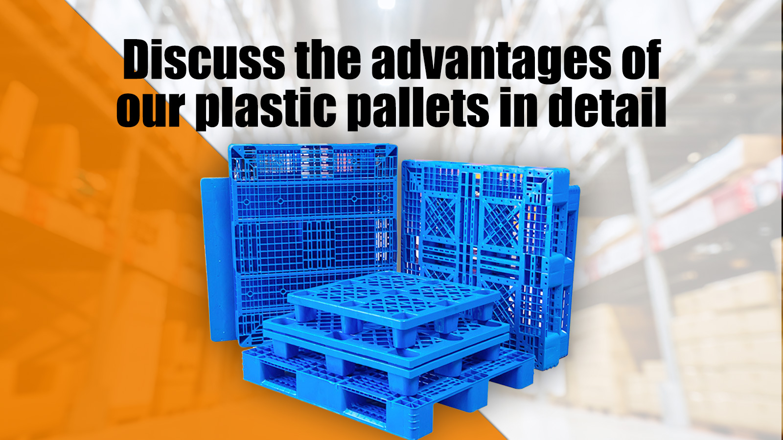 Discuss the advantages of our plastic pallets in detail