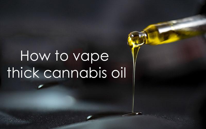 How To Vape Thick Cannabis Oil