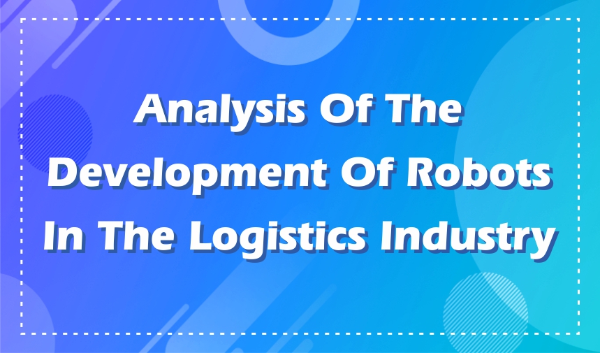 Analysis of the Development of Robots in the Logistics Industry