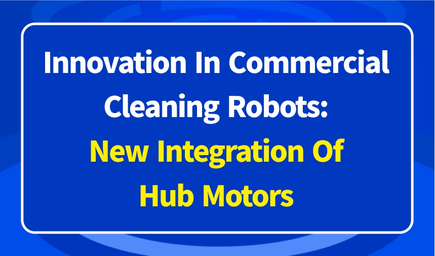 Innovation in commercial cleaning robots: new integration of hub motors