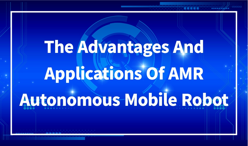 The advantages and applications of AMR autonomous mobile robot
