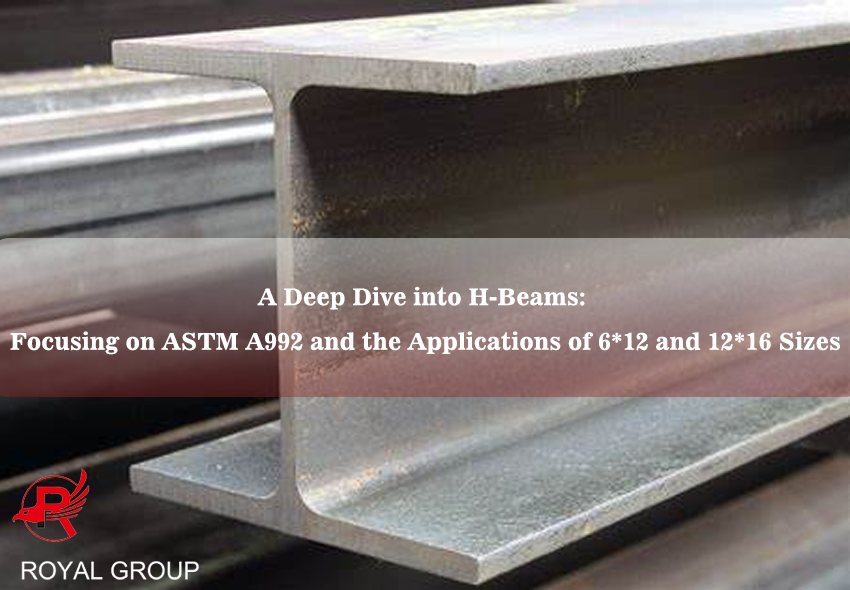 A Deep Dive into H-Beams: Focusing on ASTM A992 and the Applications of 6*12 and 12*16 Sizes