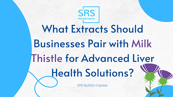 What Extracts Should Businesses Pair with Milk Thistle for Advanced Liver Health Solutions?
