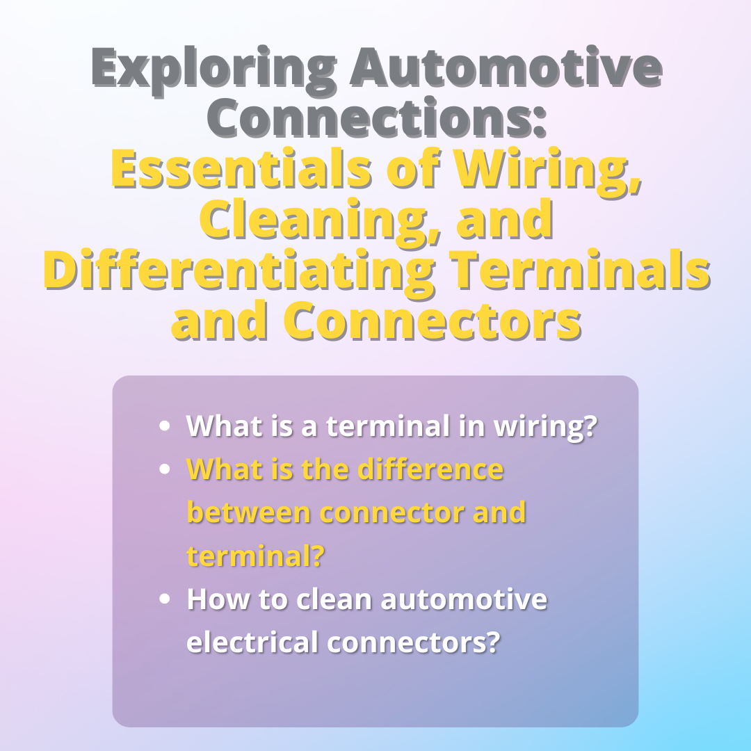 Exploring Automotive Connections: Essentials of Wiring, Cleaning, and Differentiating Terminals and Connectors