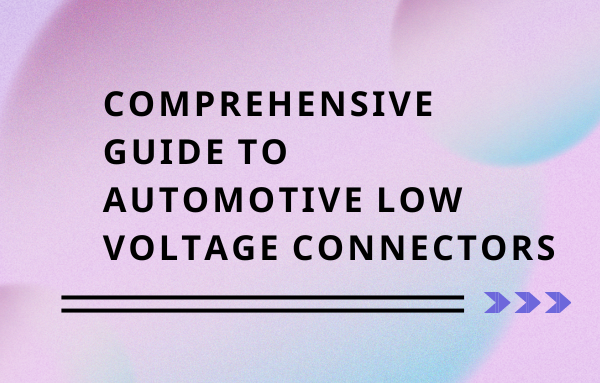 Comprehensive Guide to Automotive Low Voltage Connectors