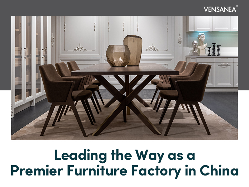 VENSANEA: Leading the Way as a Premier Furniture Factory in China