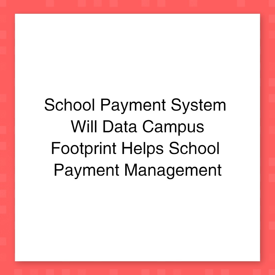 School Payment System – Will Data Campus Footprint Helps School Payment Management