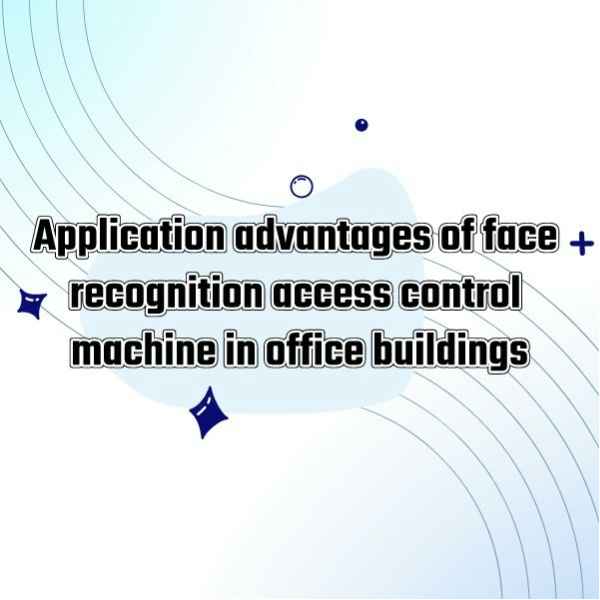 Application advantages of face recognition access control machine in office buildings
